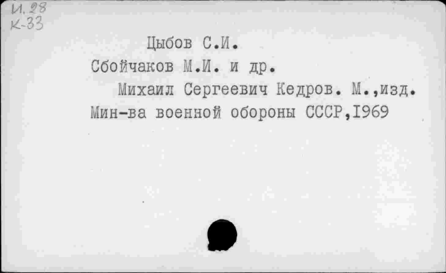 ﻿Цыбов С.И.
Сбойчаков МЛ. и др.
Михаил Сергеевич Кедров. М.,изд.
Мин-ва военной обороны СССР,1969